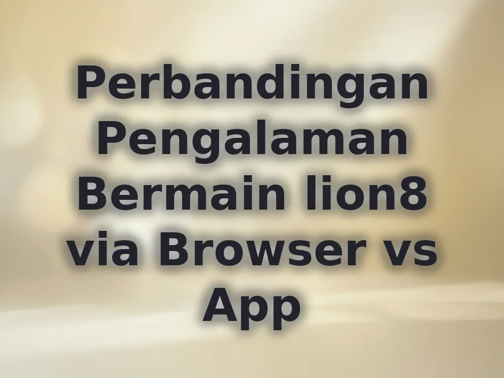 Perbandingan Pengalaman Bermain lion8 via Browser vs App