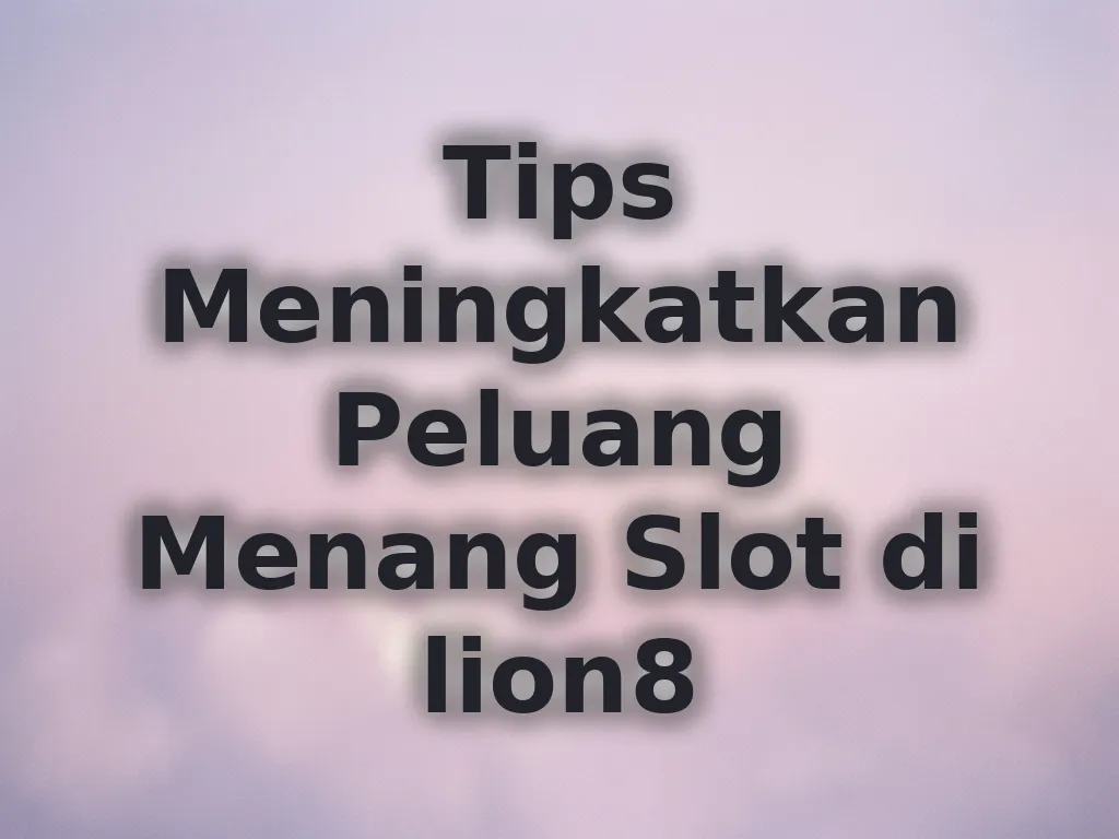 Tips Meningkatkan Peluang Menang Slot di lion8