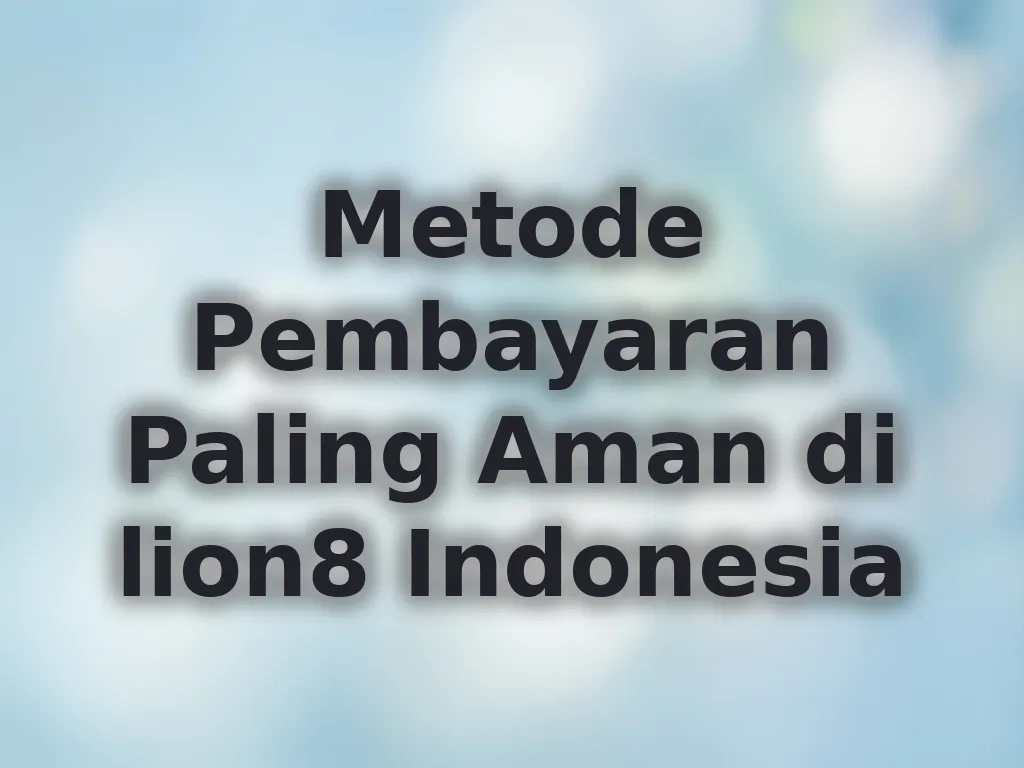 Metode Pembayaran Paling Aman di lion8 Indonesia